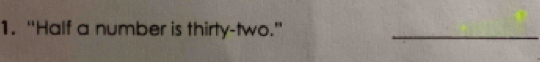 “Half a number is thirty-two.”_