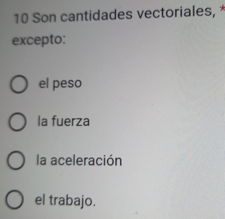 Son cantidades vectoriales, *
excepto:
el peso
la fuerza
la aceleración
el trabajo.