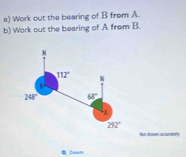 Work out the bearing of B from A.
b) Work out the bearing of A from B.
list drawn amurately
Q  Zoom