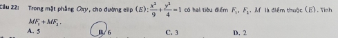 Trong mặt phẳng Oxy, cho đường elip (E): x^2/9 + y^2/4 =1 có hai tiêu điểm F_1, F_1. M là điểm thuộc (E). Tinh
MF_1+MF_2.
A. 5 B/ 6 C. 3 D. 2