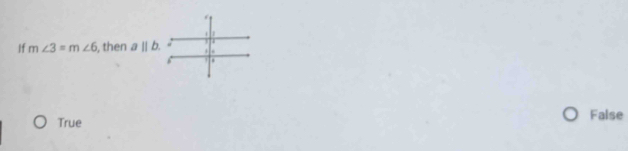 If m∠ 3=m∠ 6 , then a||b.
True False