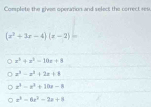 Complete the given operation and select the correct res
(x^2+3x-4)(x-2)=
z^3+z^2-10z+8
x^3-x^3+2x+8
x^3-x^2+10x-8
x^3-6x^2-2x+8