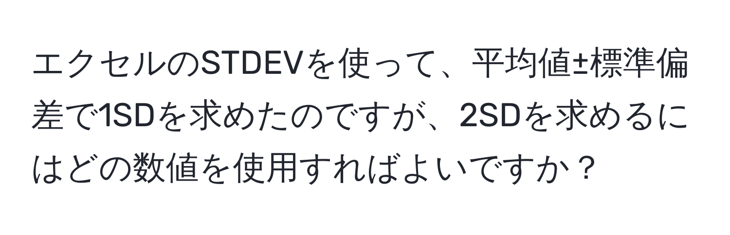 エクセルのSTDEVを使って、平均値±標準偏差で1SDを求めたのですが、2SDを求めるにはどの数値を使用すればよいですか？