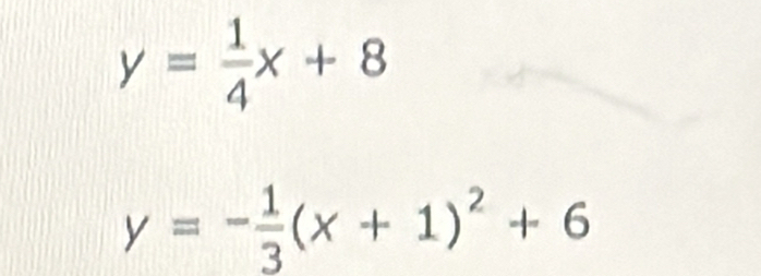 y= 1/4 x+8
y=- 1/3 (x+1)^2+6