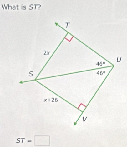 What is ST?
T
2×
46°
U
S
46°
x+26
v
ST=□