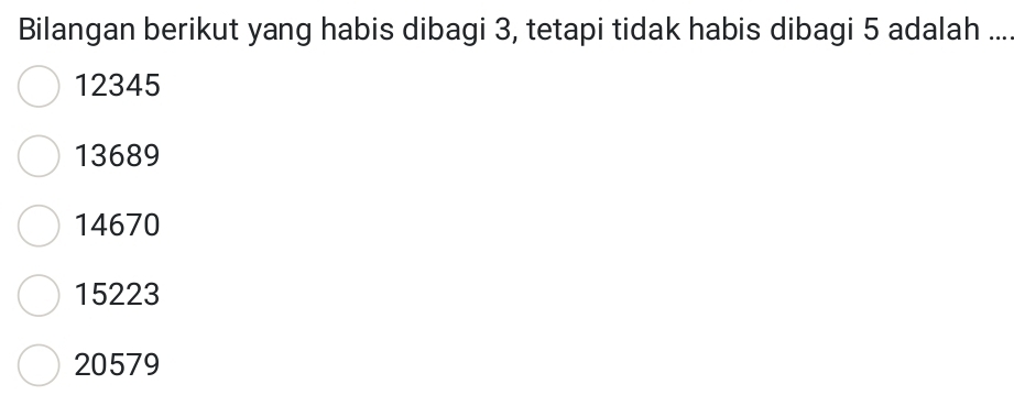 Bilangan berikut yang habis dibagi 3, tetapi tidak habis dibagi 5 adalah ...
12345
13689
14670
15223
20579