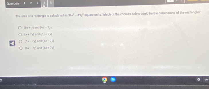 2 3 4 5
The area of a rectangle is calculated as 36x^2-49y^2 square units. Which of the choices below could be the dimensions of the rectangle?
(6x+y) and (6x-7y)
(x+7y) and (6x+7y)
(6x-7y) and (6x-7y)
(6x-7y) and (6x+7y)