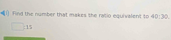 Find the number that makes the ratio equivalent to 40:30.
□ :15