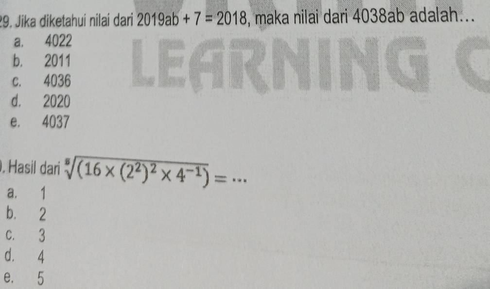 Jika diketahui nilai dari 2019ab+7=2018 , maka nilai dari 4038ab adalah...
a. 4022
b. 2011
c. 4036
d. 2020
e. 4037. Hasil dari sqrt[5]((16* (2^2)^2)* 4^(-1))= _-.-
a. 1
b. 2
c. 3
d. 4
e. 5