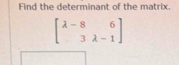 Find the determinant of the matrix.
beginbmatrix lambda -8&6 3&lambda -1endbmatrix