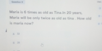 Solved: Maria is 6 times as old as Tina.In 20 years, Maria will be only ...