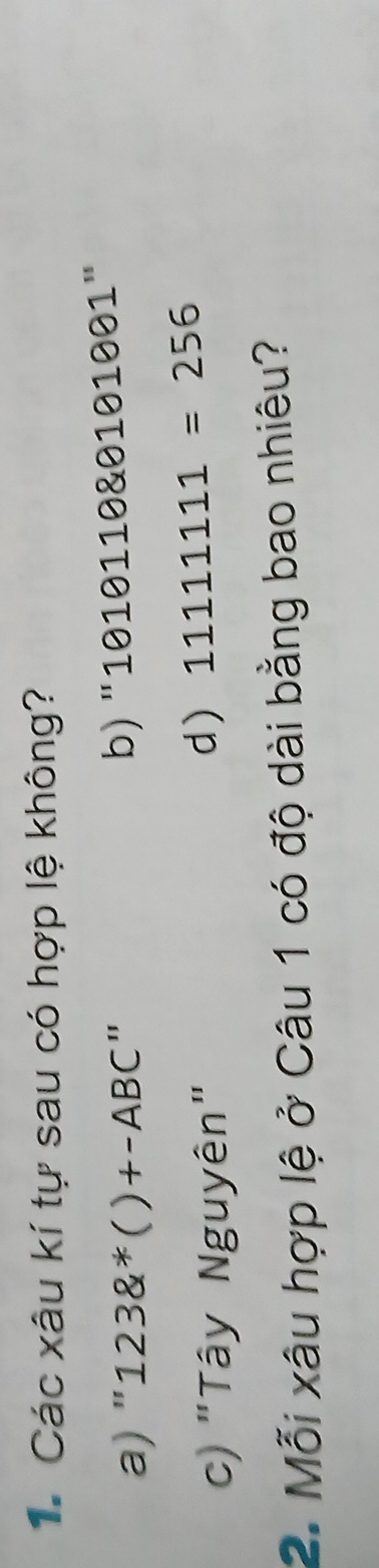 Các xâu kí tự sau có hợp lệ không?
a) " 123(^*()+-ABC 1
b) "1010110&0101001"
c) "Tây Nguyên"
d) 11111111=256
2. Mỗi xâu hợp lệ ở Câu 1 có độ dài bằng bao nhiêu?