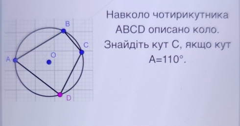 Навколо чотирикутника
ABCD оπисано коло. 
Βнайдіτь κут С, якшо κут
A=110°.