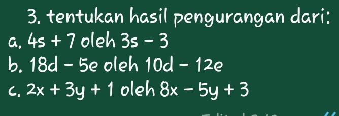 tentukan hasil pengurangan dari: 
a. 4s+7 oleh 3s-3
b. 18d- odot ∈ D oleh 10d-12e
C. 2x+3y+1 oleh 8x-5y+3