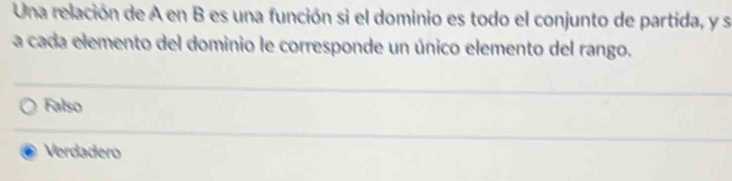 Una relación de A en B es una función si el dominio es todo el conjunto de partida, y s
a cada elemento del dominio le corresponde un único elemento del rango.
Falso
Verdadero