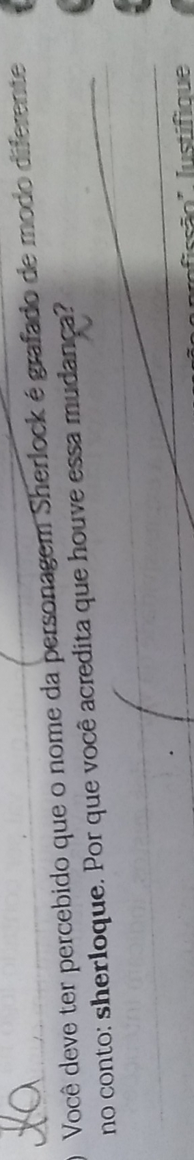 Você deve ter percebido que o nome da personagem Sherlock é grafado de modo diferente 
no conto: sherloque. Por que você acredita que houve essa mudança? 
Iustifique