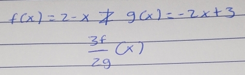 f(x)=2-x g(x)=-2x+3
 3f/2g (x)