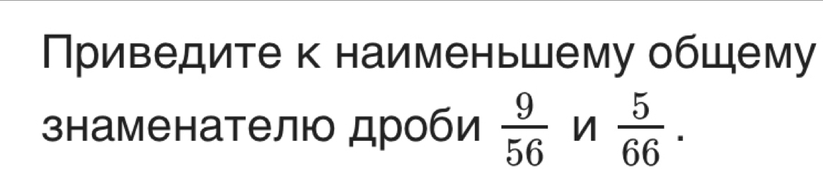 Приведите к наименьшему общему 
знаменателю дроби  9/56  n  5/66 .