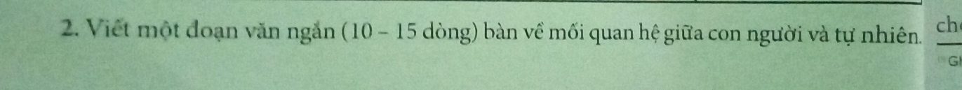 Viết một đoạn văn ngắn (10-15 dòng) bàn về mối quan hệ giữa con người và tự nhiên. ch 
G