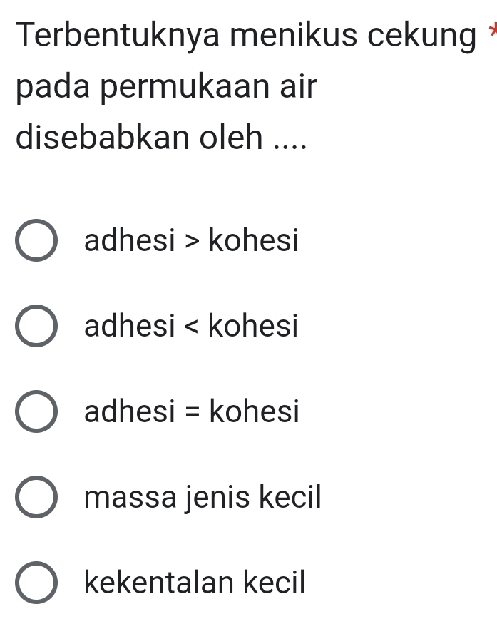 Terbentuknya menikus cekung *
pada permukaan air
disebabkan oleh ....
adhesi kohesi
adhesi kohesi
adhesi = kohesi
massa jenis kecil
kekentalan kecil