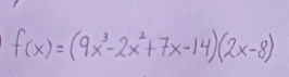 f(x)=(9x^3-2x^2+7x-14)(2x-8)