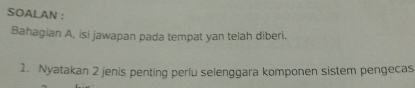 SOALAN : 
Bahagian A, isi jawapan pada tempat yan telah diberi. 
1. Nyatakan 2 jenis penting perlu selenggara komponen sistem pengecas