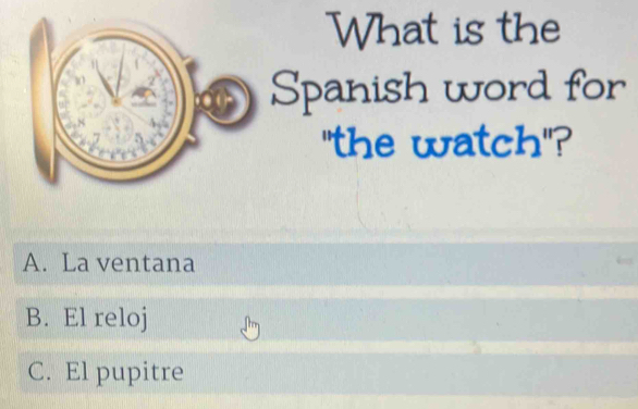 What is the
Spanish word for
"the watch"?
A. La ventana
B. El reloj
C. El pupitre