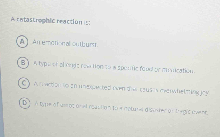 Solved: A catastrophic reaction is: A An emotional outburst. B ) A type ...