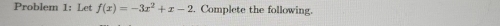 Problem 1: Let f(x)=-3x^2+x-2. Complete the following.