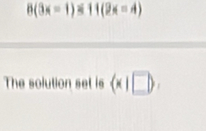 8(3x-1) 11(2x-4)
The solution set is (x|□ ).