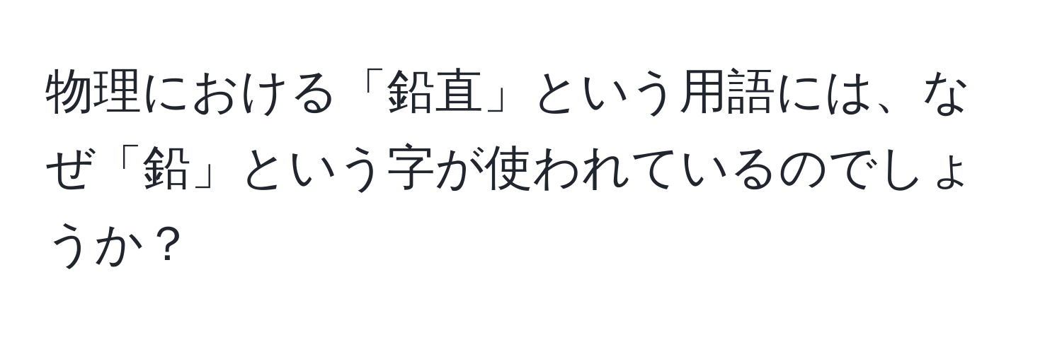 物理における「鉛直」という用語には、なぜ「鉛」という字が使われているのでしょうか？