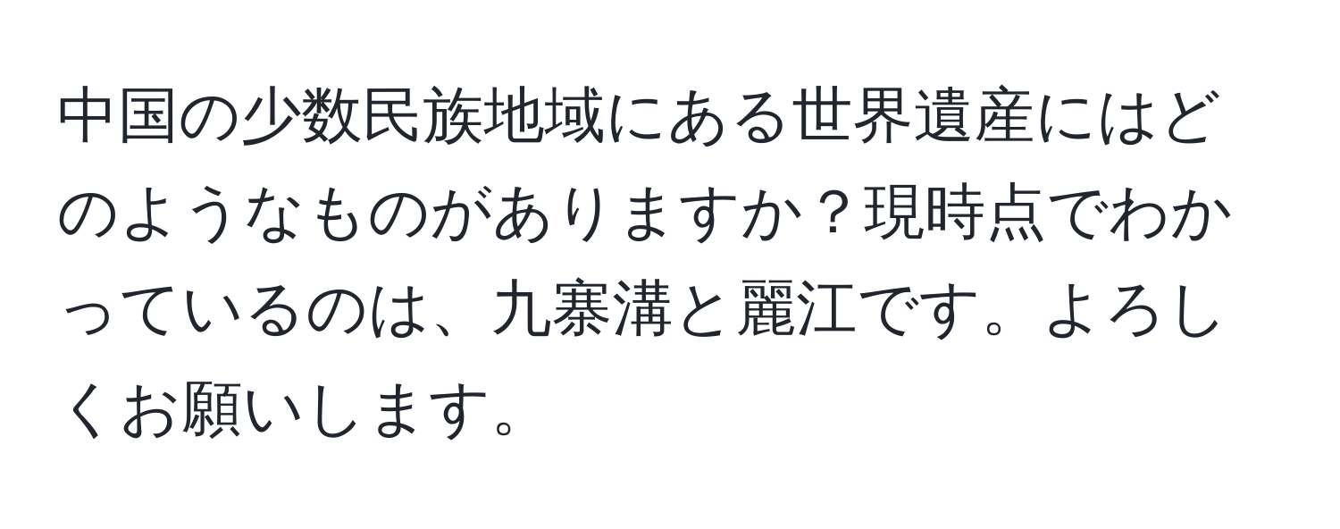 中国の少数民族地域にある世界遺産にはどのようなものがありますか？現時点でわかっているのは、九寨溝と麗江です。よろしくお願いします。