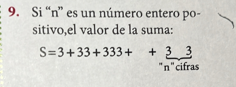 Si “n” es un número entero po- 
sitivo,el valor de la suma:
S=3+33+333++333
" n " cifras