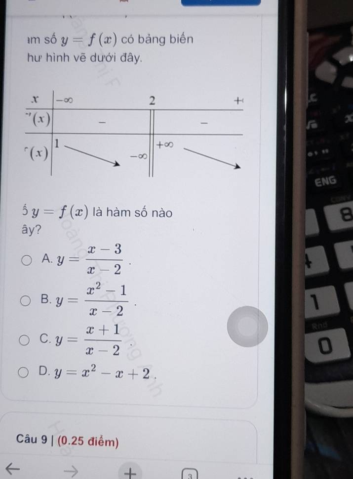 số y=f(x) có bảng biến
hư hình vẽ dưới đây.
ENG
hat 5f(x)f(x) là hàm số nào
ây?
A. y= (x-3)/x-2 .
B. y= (x^2-1)/x-2 .
1
C. y= (x+1)/x-2 
Rnd
D. y=x^2-x+2.
Câu 9 | (0.25 điểm)
+