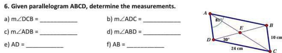 Given parallelogram ABCD, determine the measurements.
a) m∠ DCB= _b) m∠ ADC= _
c) m∠ ADB= _ d) m∠ ABD= _
e) AD= _f) AB= _