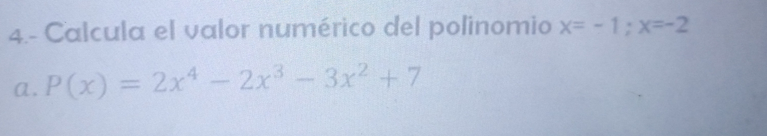 4.- Calcula el valor numérico del polinomio x=-1; x=-2
α. P(x)=2x^4-2x^3-3x^2+7