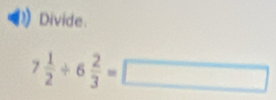 Divide
7 1/2 / 6 2/3 =□