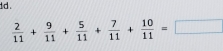 dd .
 2/11 + 9/11 + 5/11 + 7/11 + 10/11 =□