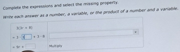 Complete the expressions and select the missing property. 
Write each answer as a number, a variable, or the product of a number and a variable.
3(3r+8)
=3· 1□ +3· 8
=9r+□ Multiply