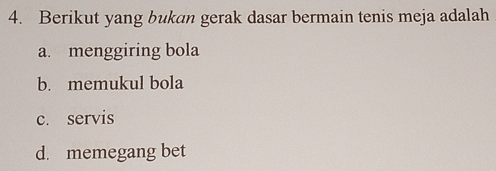 Berikut yang bukan gerak dasar bermain tenis meja adalah
a. menggiring bola
b. memukul bola
c. servis
d. memegang bet