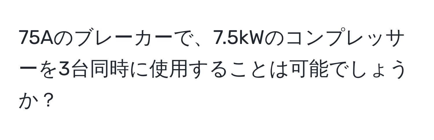 75Aのブレーカーで、7.5kWのコンプレッサーを3台同時に使用することは可能でしょうか？