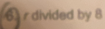 6r divided by 8