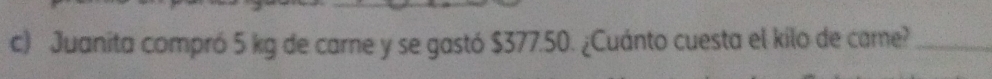 Juanita compró 5 kg de carne y se gastó $377.50. ¿Cuánto cuesta el kilo de came?_