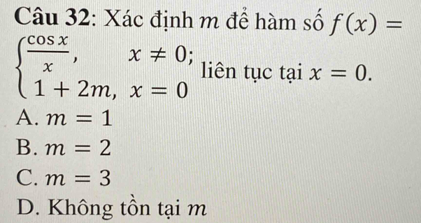 Xác định m để hàm số f(x)=
beginarrayl  cos x/x ,x!= 0; 1+2m,x=0endarray. liên tục taix=0.
A. m=1
B. m=2
C. m=3
D. Không tồn tại m