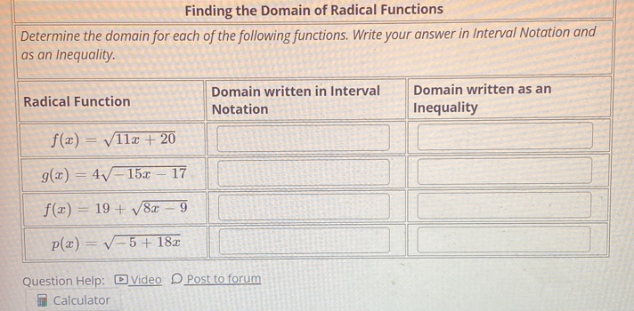 Finding the Domain of Radical Functions
Determine the domain for each of the following functions. Write your answer in Interval Notation and
Question Help: ) Video  Post to forum
Calculator