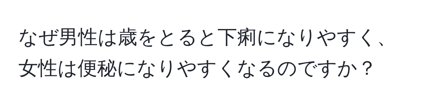 なぜ男性は歳をとると下痢になりやすく、女性は便秘になりやすくなるのですか？