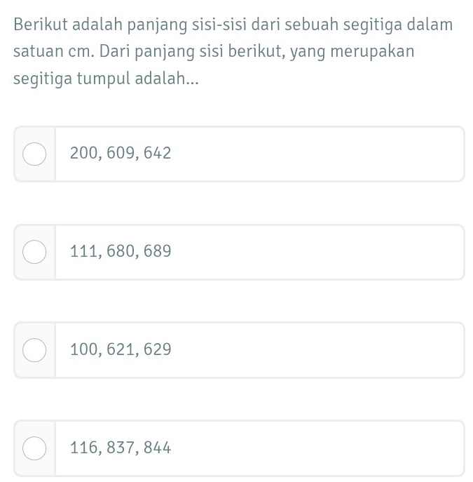 Berikut adalah panjang sisi-sisi dari sebuah segitiga dalam
satuan cm. Dari panjang sisi berikut, yang merupakan
segitiga tumpul adalah...
200, 609, 642
111, 680, 689
100, 621, 629
116, 837, 844