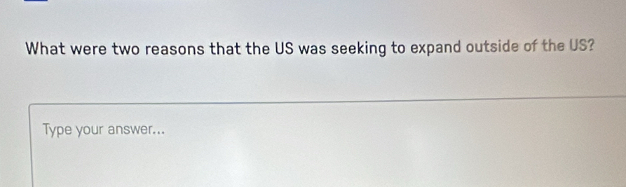 What were two reasons that the US was seeking to expand outside of the US? 
Type your answer...