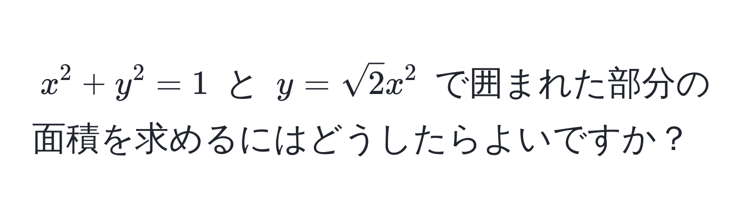 $x^(2 + y^2 = 1$ と $y = sqrt2) x^2$ で囲まれた部分の面積を求めるにはどうしたらよいですか？