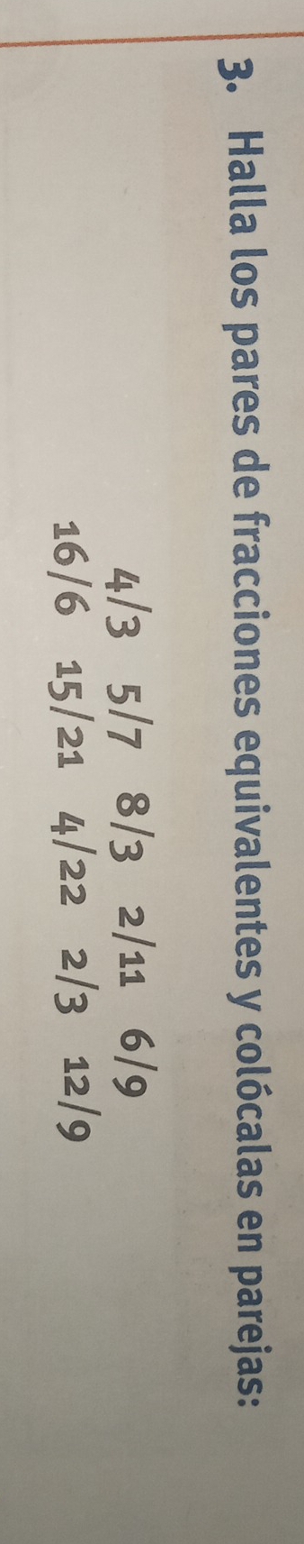 Halla los pares de fracciones equivalentes y colócalas en parejas:
4/3 5/7 8/3 2/11 6/9
16/6 15/21 4/22 2/3 12/9